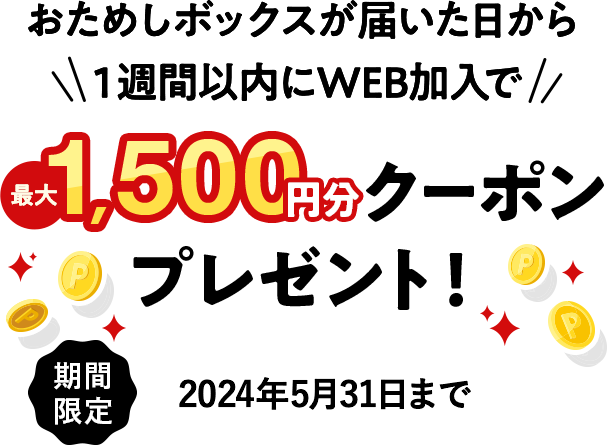 おためしボックスが届いた日から１週間以内にWEB加入で1500円分クーポンをプレゼント