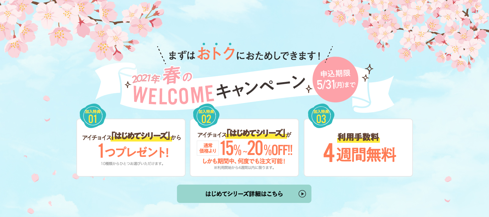 2020年秋WELCOMEキャンペーン。申込期限10/31まで。人気商品セットをプレゼント!人気商品セットが通常より15%~20%OFF!利用手数料4週間無料!はじめてシリーズ詳細はこちら