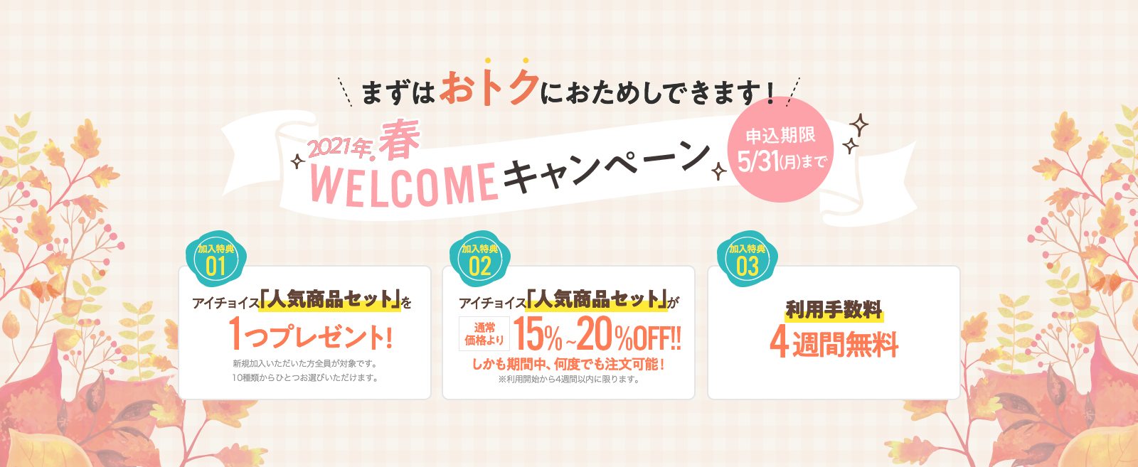2020年秋WELCOMEキャンペーン。申込期限10/31まで。人気商品セットをプレゼント!人気商品セットが通常より15%~20%OFF!利用手数料4週間無料!