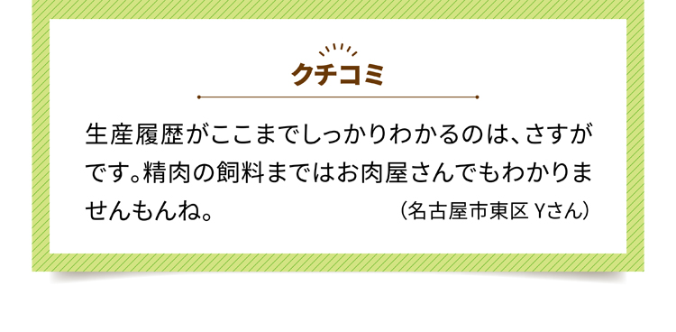 クチコミ2 生産履歴がここまでしっかりわかるのは、さすがです。精肉の飼料まではお肉屋さんでもわかりませんもんね。